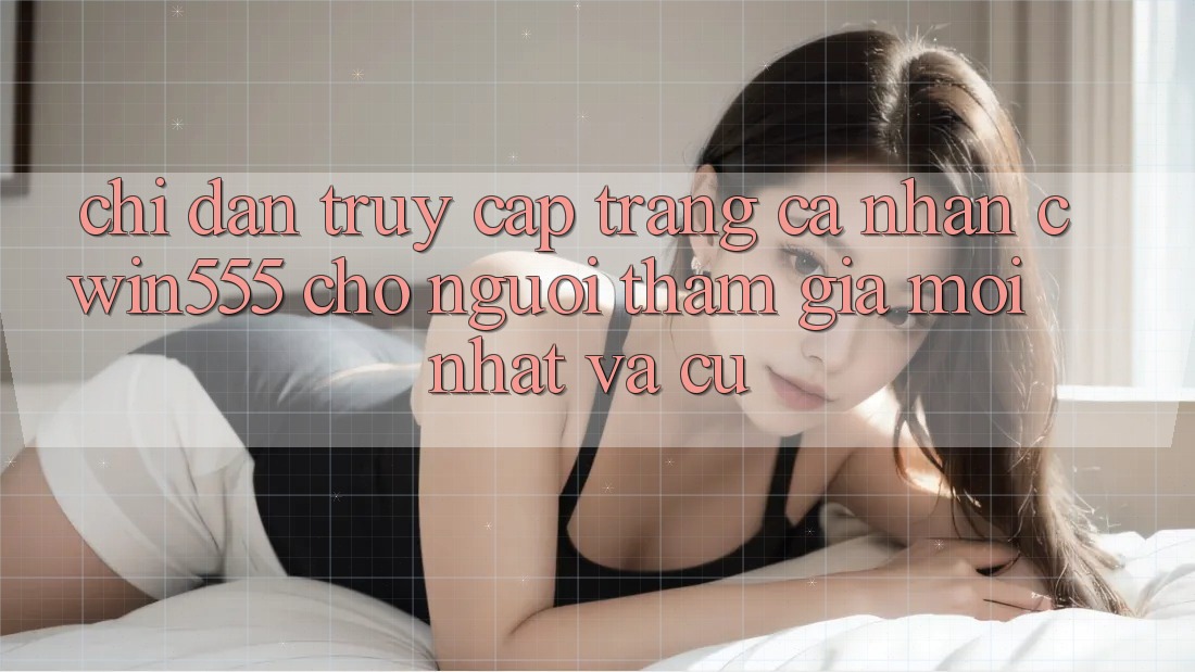 Chỉ dẫn Truy cập trang cá nhân cwin555 Cho Người tham gia Mới nhất Và Cũ