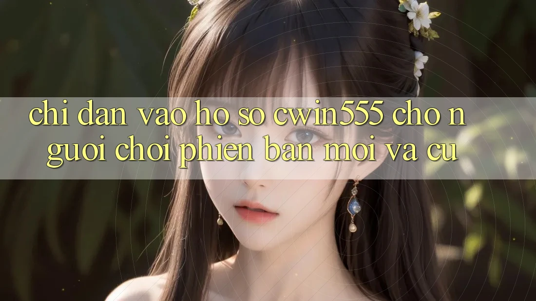 Chỉ dẫn Vào hồ sơ cwin555 Cho Người Chơi Phiên bản mới Và Cũ