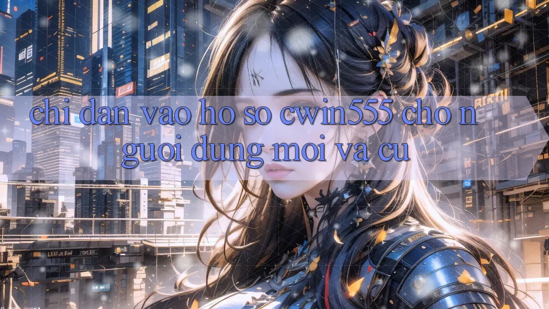 Chỉ dẫn Vào hồ sơ cwin555 Cho Người dùng Mới Và Cũ