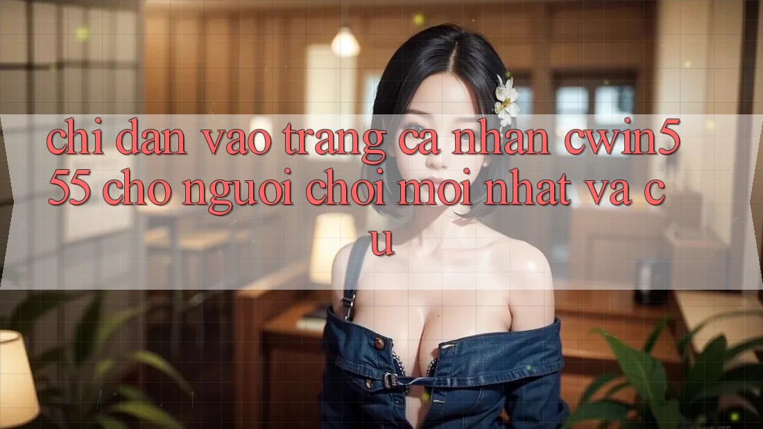 Chỉ dẫn Vào trang cá nhân cwin555 Cho Người Chơi Mới nhất Và Cũ