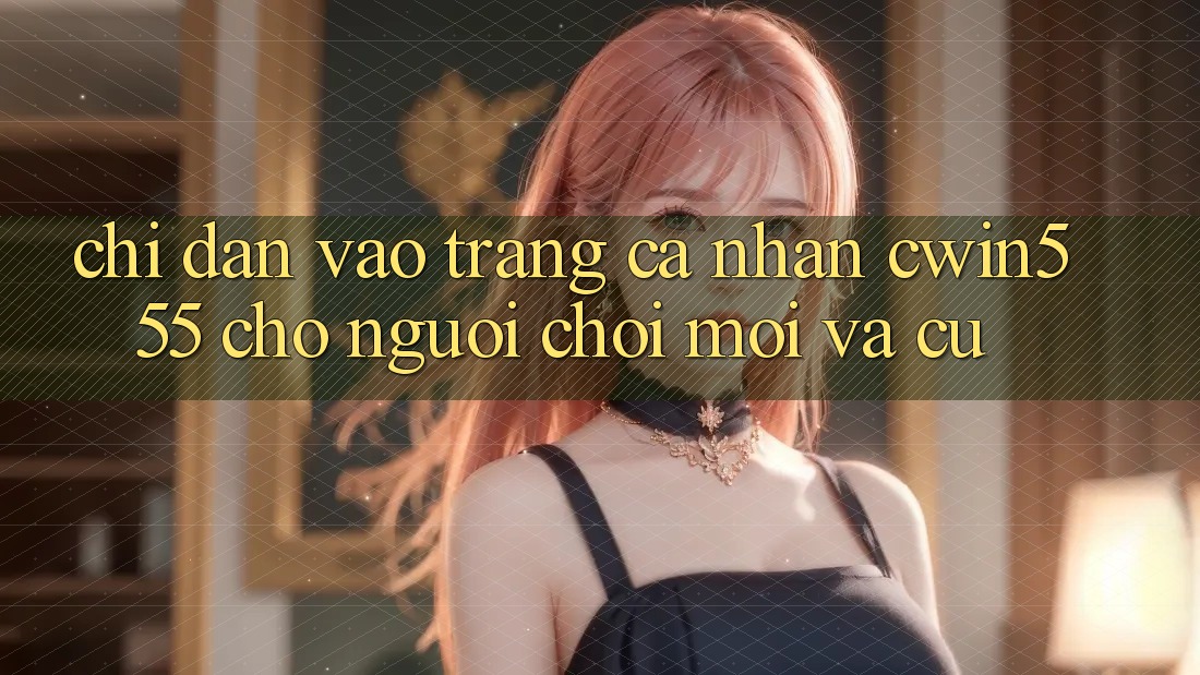 Chỉ dẫn Vào trang cá nhân cwin555 Cho Người Chơi Mới Và Cũ