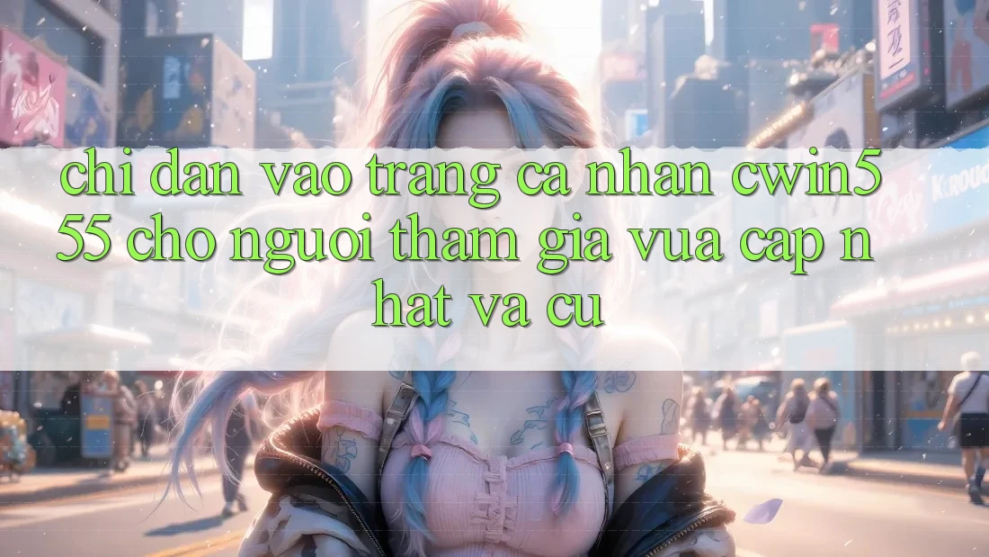 Chỉ dẫn Vào trang cá nhân cwin555 Cho Người tham gia Vừa cập nhật Và Cũ Chỉ dẫn Vào trang cá nhân cwin555 Cho Người tham gia Vừa cập nhật Và Cũ