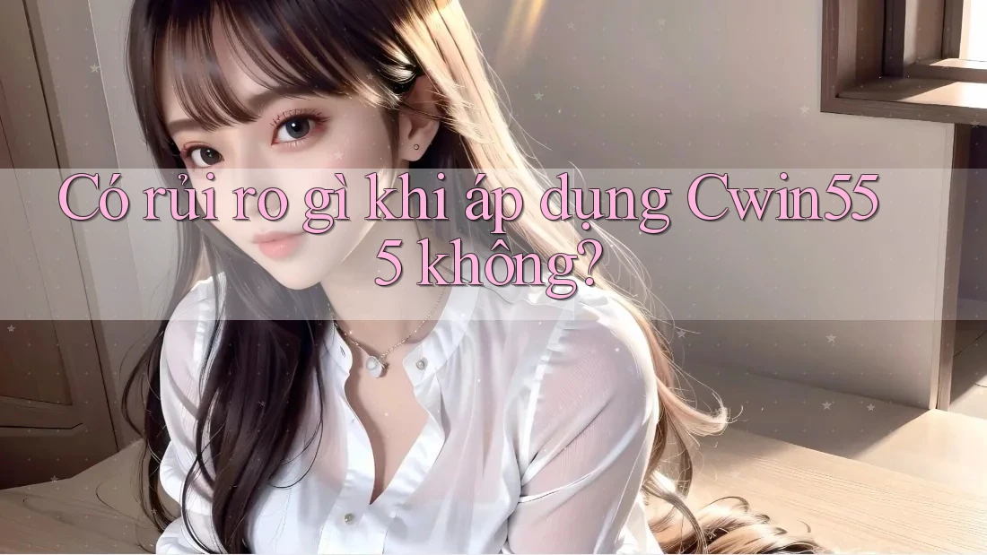 Có rủi ro gì khi áp dụng Cwin555 không? Có rủi ro gì khi áp dụng Cwin555 không?