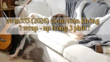 cwin555 (2026) có an toàn không wrap   up trong 3 phút