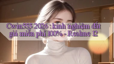 Cwin555 2026 kinh nghiệm đắt giá miễn phí 100%   Realme 12