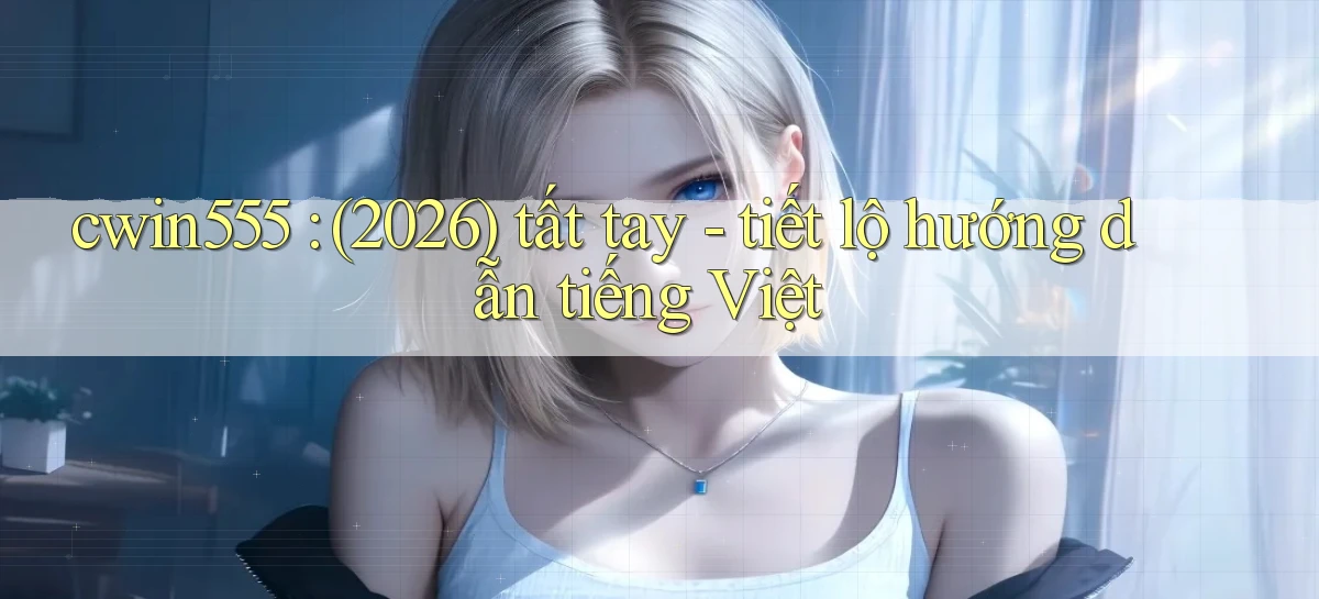 cwin555 (2026) tất tay   tiết lộ hướng dẫn tiếng Việt