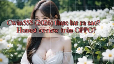 Cwin555 (2026) thực hư ra sao honest review trên OPPO