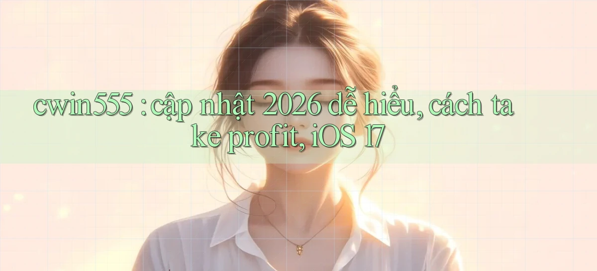 cwin555 cập nhật 2026 dễ hiểu, cách take profit, iOS 17