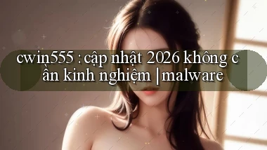cwin555 cập nhật 2026 không cần kinh nghiệm malware