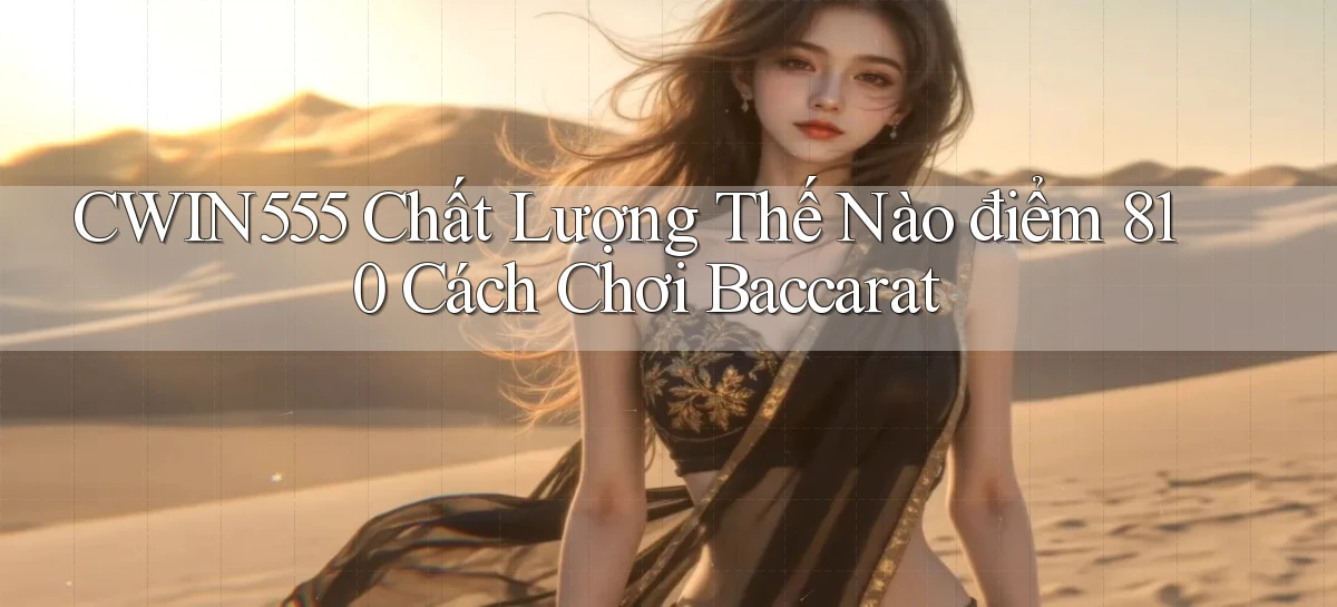 Cwin555 chất lượng thế nào điểm 810 cách chơi baccarat