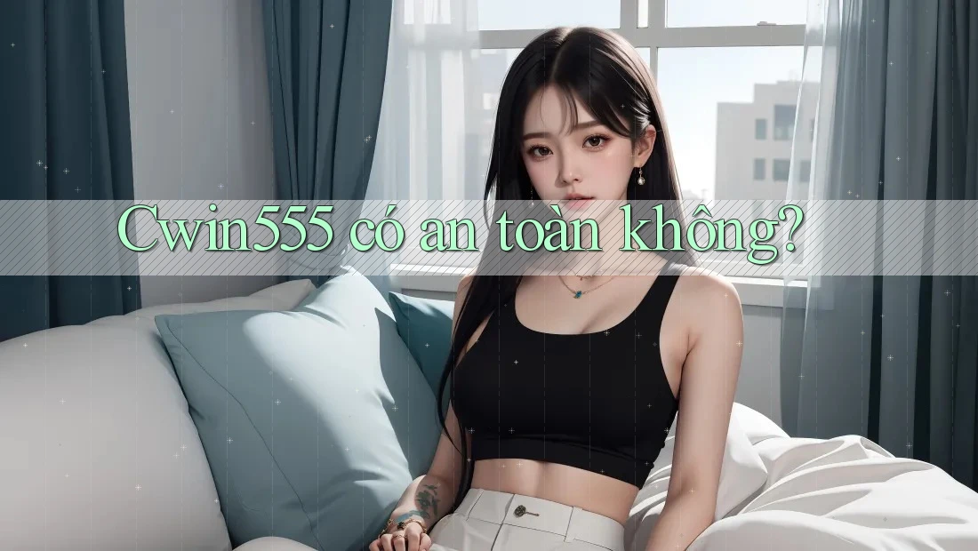 Cwin555 có an toàn không?