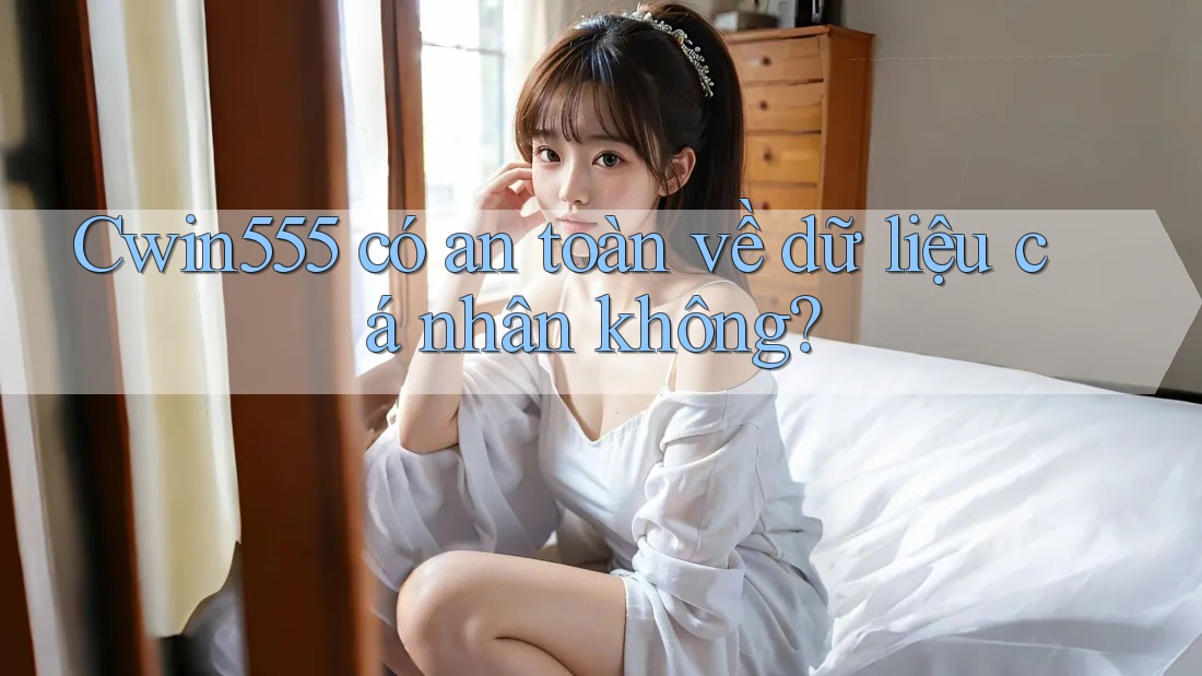 cwin555 có an toàn về dữ liệu cá nhân không?