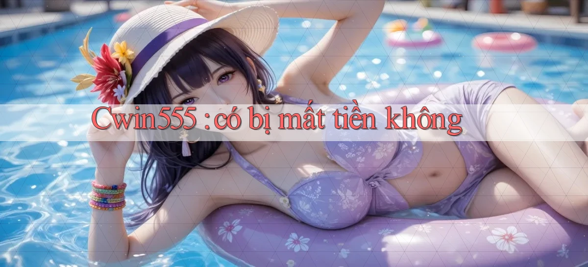 Cwin555 có bị mất tiền không