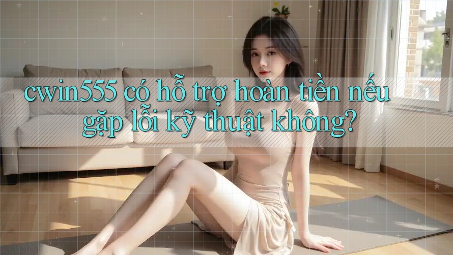 cwin555 có hỗ trợ hoàn tiền nếu gặp lỗi kỹ thuật không? cwin555 có hỗ trợ hoàn tiền nếu gặp lỗi kỹ thuật không?