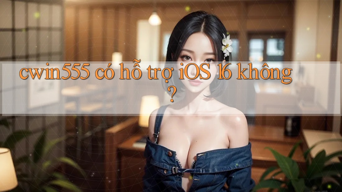 cwin555 có hỗ trợ iOS 16 không?