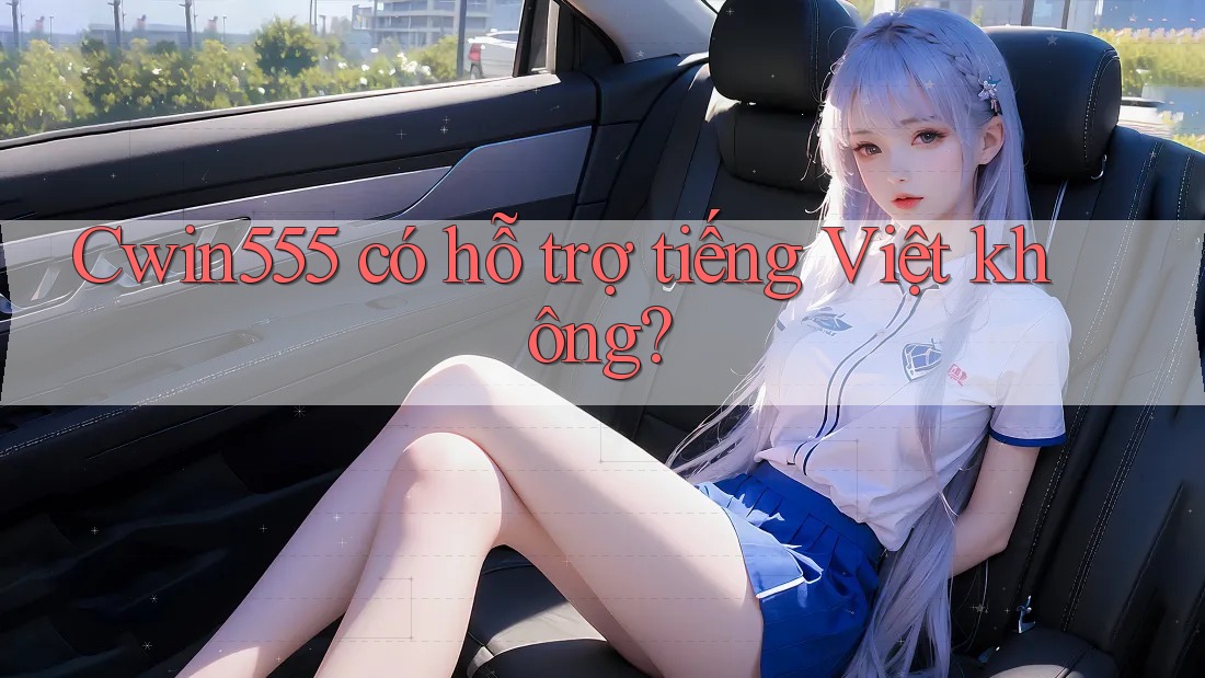 cwin555 có hỗ trợ tiếng Việt không? cwin555 có hỗ trợ tiếng Việt không?