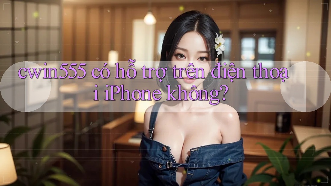 cwin555 có hỗ trợ trên điện thoại iPhone không?