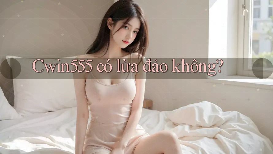 Cwin555 có lừa đảo không?