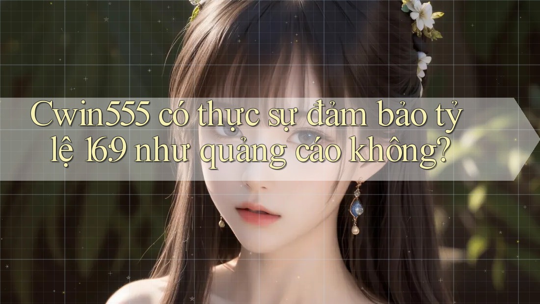 Cwin555 có thực sự đảm bảo tỷ lệ 16: 9 như quảng cáo không? Cwin555 có thực sự đảm bảo tỷ lệ 16: 9 như quảng cáo không?