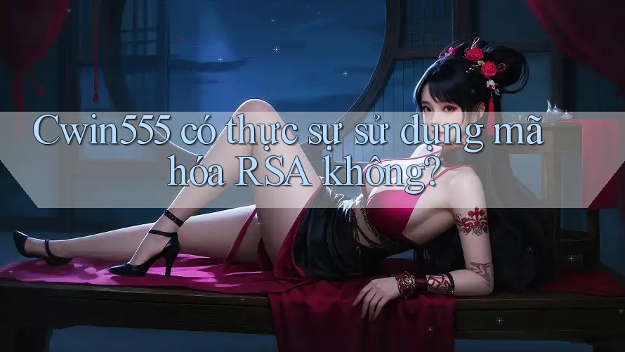 Cwin555 có thực sự sử dụng mã hóa RSA không?