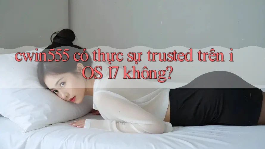cwin555 có thực sự trusted trên iOS 17 không?