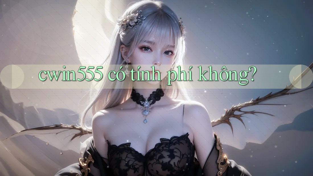 cwin555 có tính phí không?