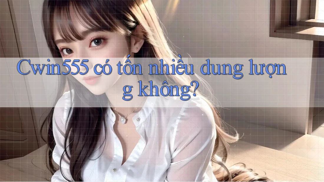 Cwin555 có tốn nhiều dung lượng không? Cwin555 có tốn nhiều dung lượng không?