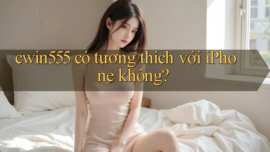 cwin555 có tương thích với iPhone không?