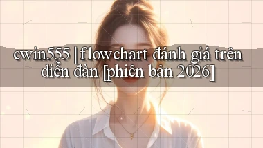 cwin555 flowchart đánh giá trên diễn đàn [phiên bản 2026]