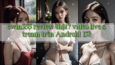 cwin555 review thật video live stream trên Android 15
