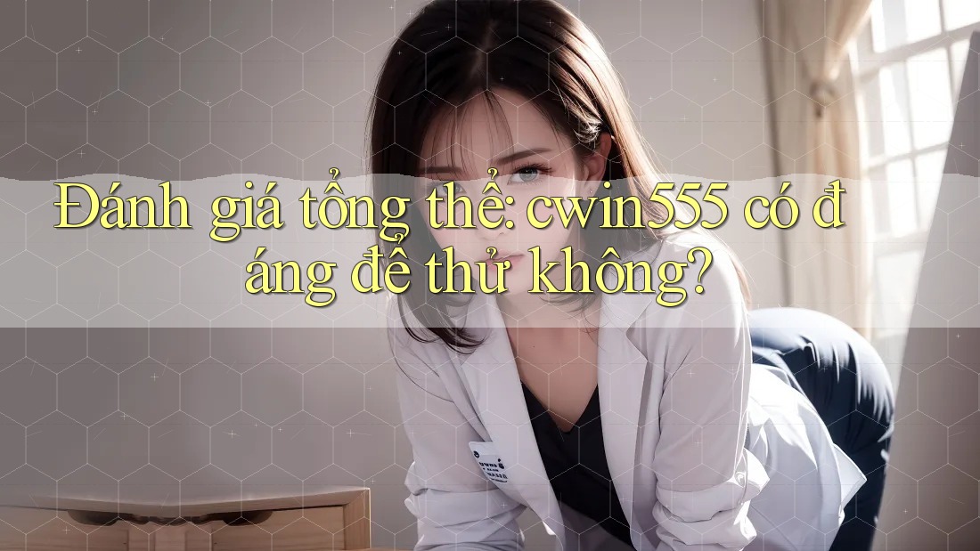 Đánh giá tổng thể: cwin555 có đáng để thử không? Đánh giá tổng thể: cwin555 có đáng để thử không?