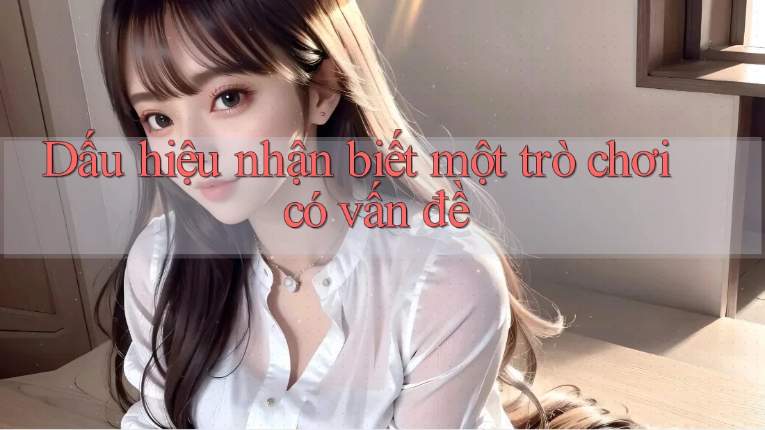 Dấu hiệu nhận biết một trò chơi có vấn đề Dấu hiệu nhận biết một trò chơi có vấn đề