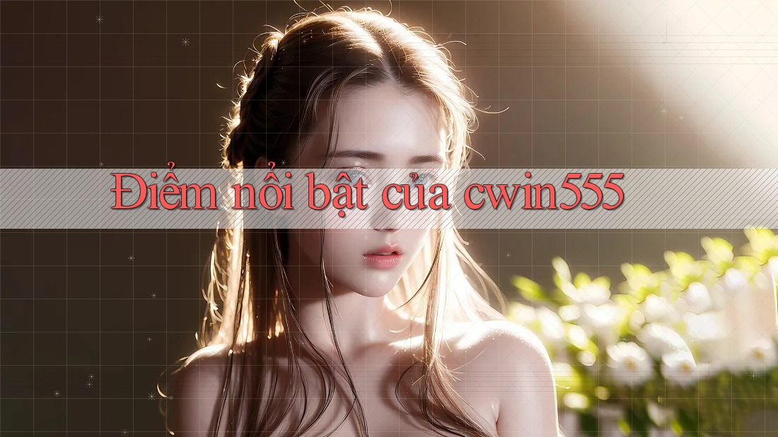 Điểm nổi bật của cwin555