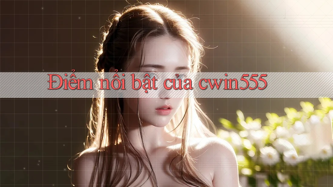 Điểm nổi bật của cwin555