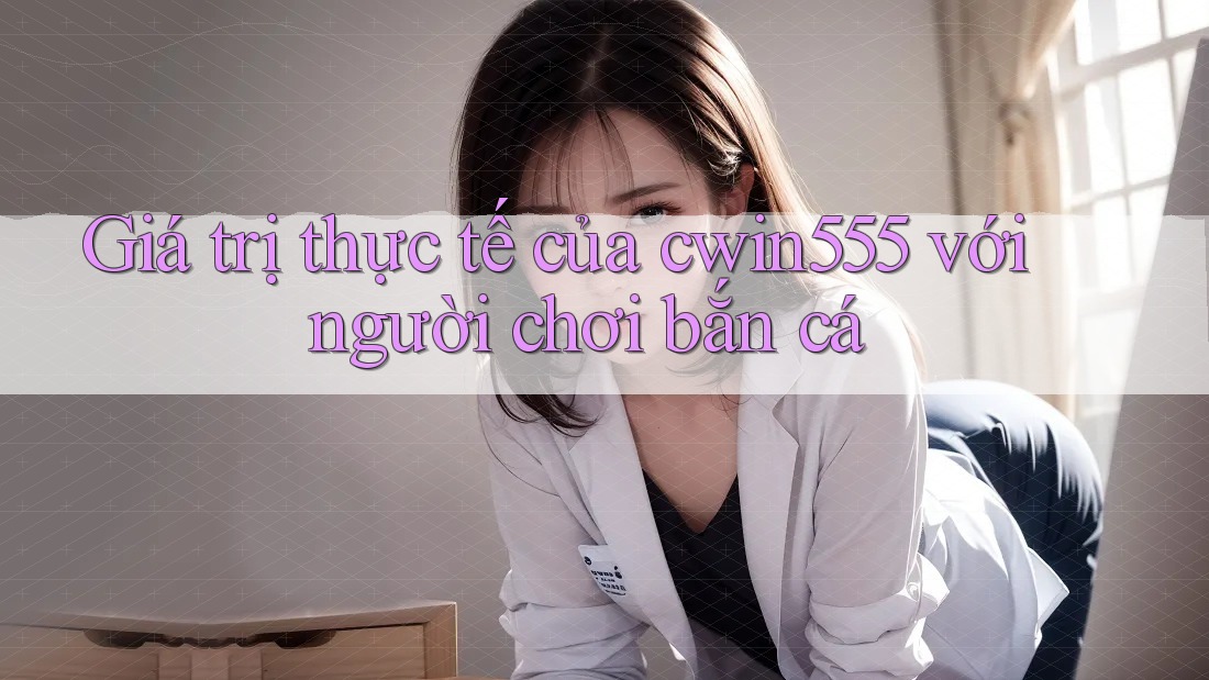 Giá trị thực tế của cwin555 với người chơi bắn cá Giá trị thực tế của cwin555 với người chơi bắn cá