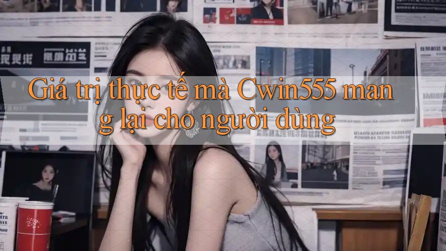 Giá trị thực tế mà Cwin555 mang lại cho người dùng Giá trị thực tế mà Cwin555 mang lại cho người dùng