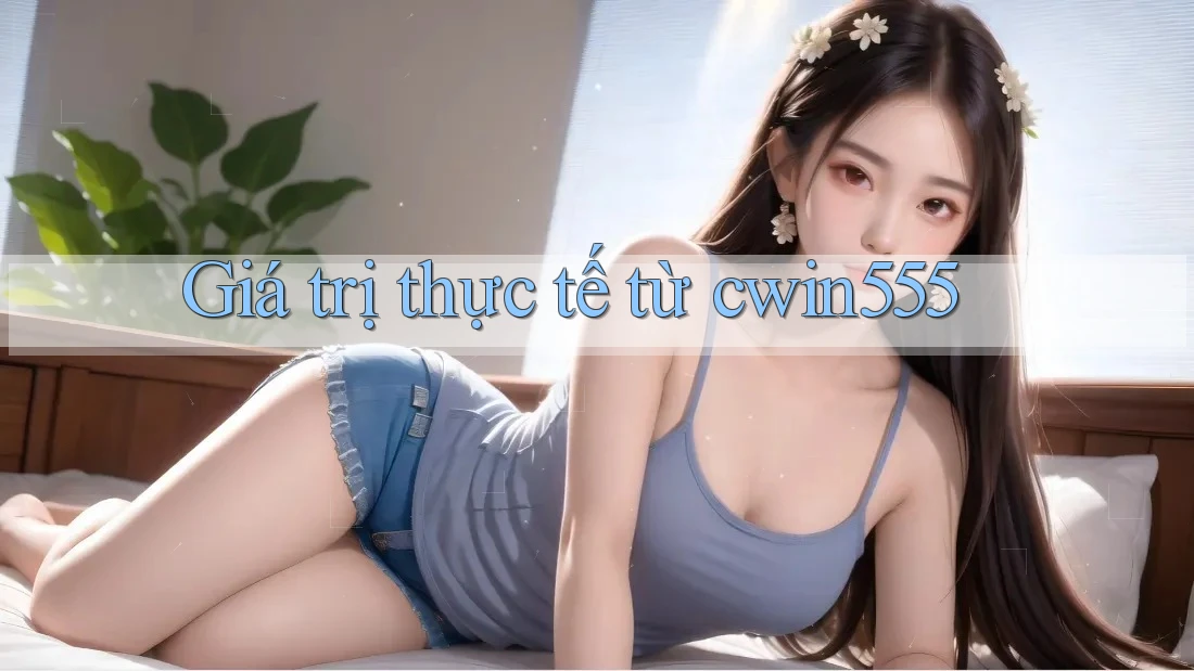 Giá trị thực tế từ cwin555