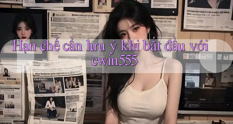 Hạn chế cần lưu ý khi bắt đầu với cwin555 Hạn chế cần lưu ý khi bắt đầu với cwin555