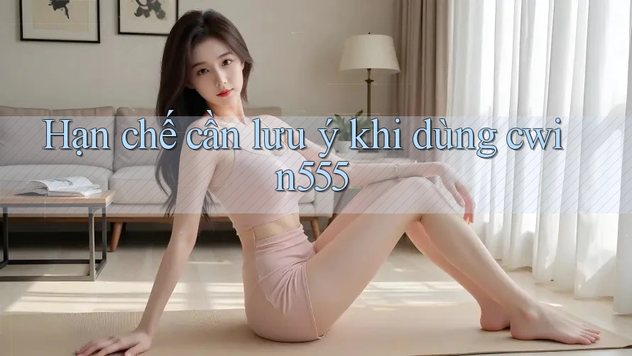 Hạn chế cần lưu ý khi dùng cwin555 Hạn chế cần lưu ý khi dùng cwin555