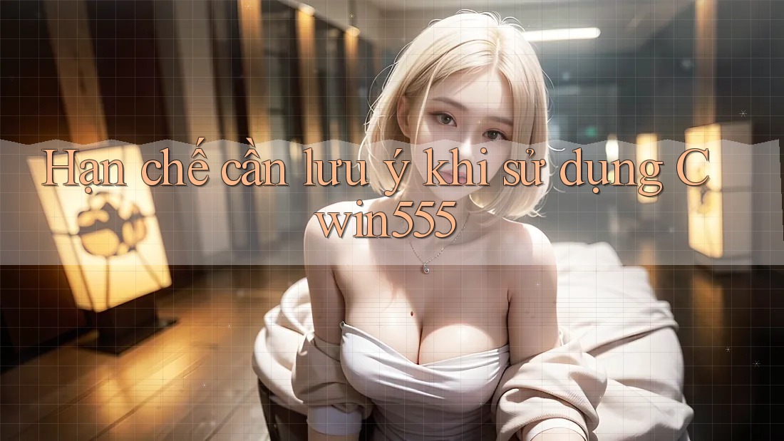Hạn chế cần lưu ý khi sử dụng cwin555