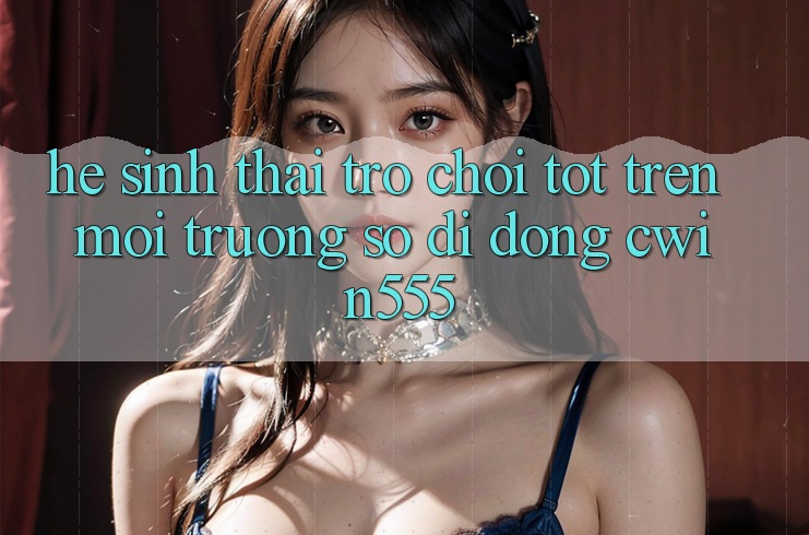 Hệ Sinh Thái Trò Chơi Tốt Trên Môi trường số di động cwin555