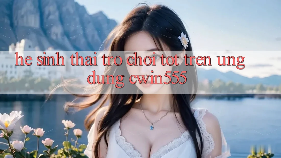 Hệ Sinh Thái Trò Chơi Tốt Trên Ứng dụng cwin555