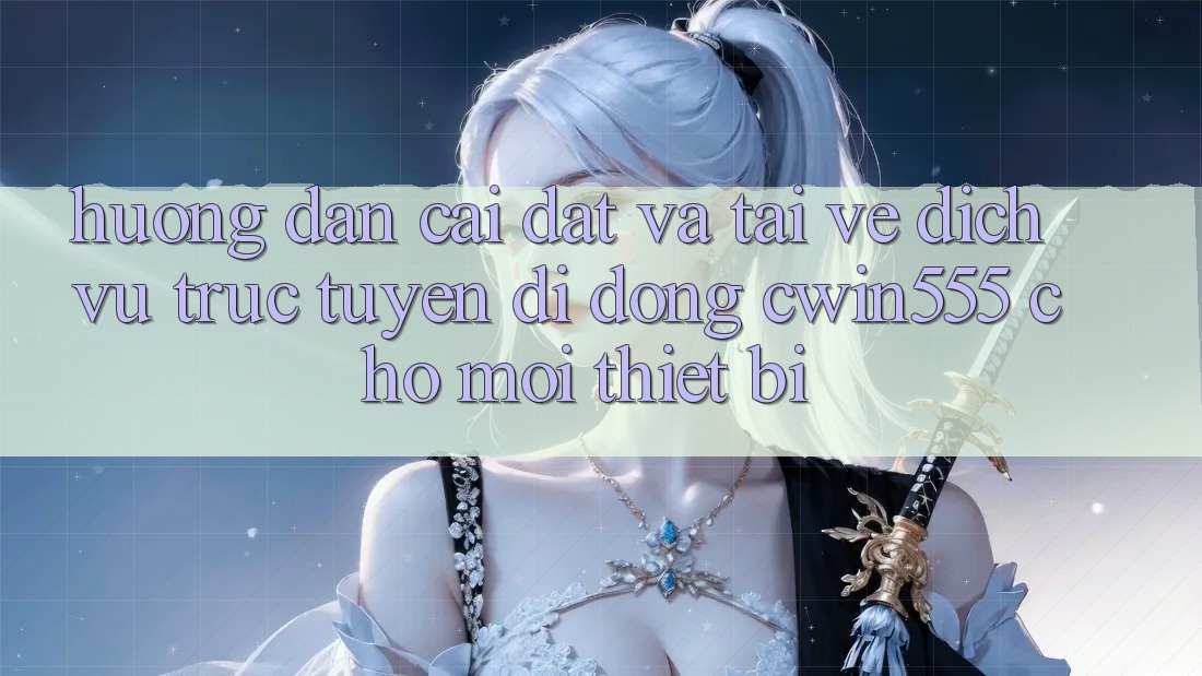 Hướng Dẫn Cài đặt Và Tải về Dịch vụ trực tuyến di động cwin555 Cho Mọi Thiết Bị
