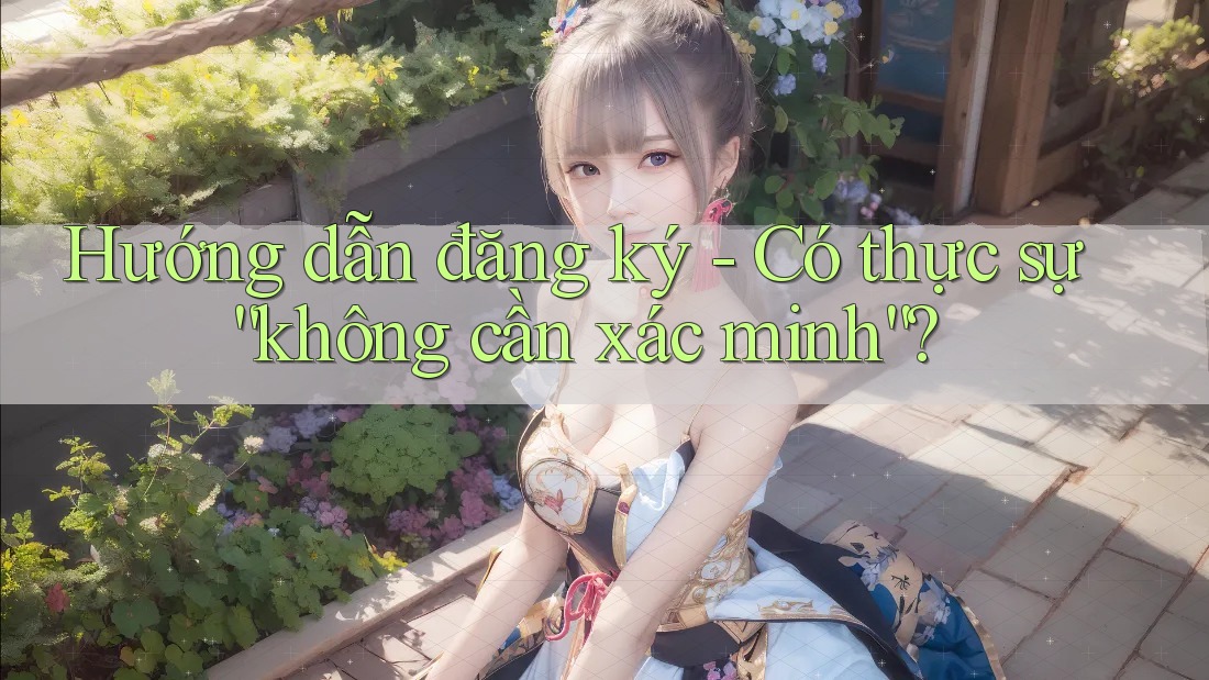 Hướng dẫn đăng ký - Có thực sự “không cần xác minh”?