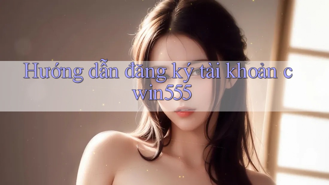 Hướng dẫn đăng ký tài khoản cwin555