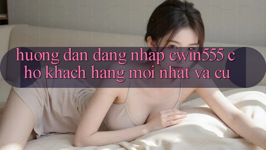 Hướng dẫn Đăng Nhập cwin555 Cho Khách hàng Mới nhất Và Cũ Hướng dẫn Đăng Nhập cwin555 Cho Khách hàng Mới nhất Và Cũ