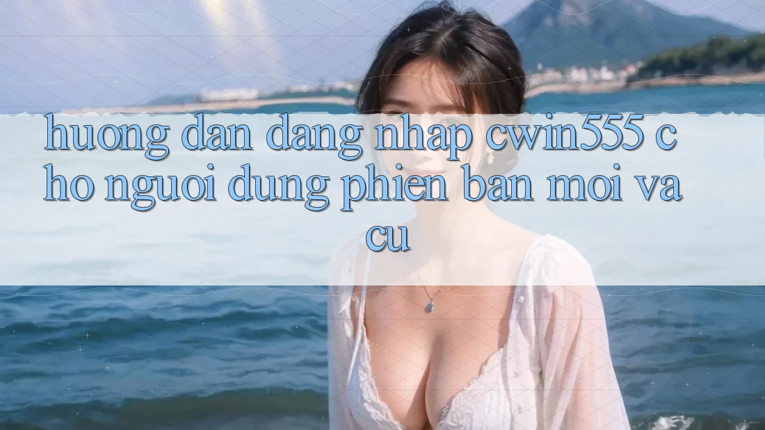 Hướng Dẫn Đăng Nhập cwin555 Cho Người dùng Phiên bản mới Và Cũ Hướng Dẫn Đăng Nhập cwin555 Cho Người dùng Phiên bản mới Và Cũ