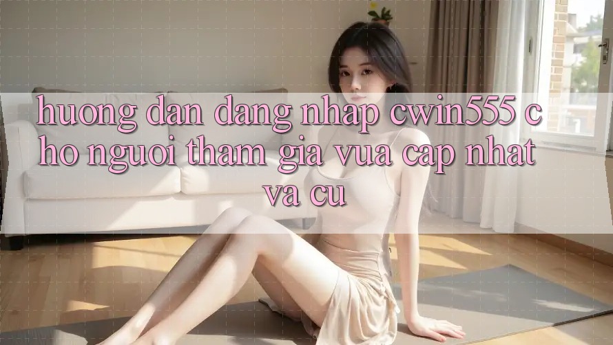 Hướng dẫn Đăng Nhập cwin555 Cho Người tham gia Vừa cập nhật Và Cũ