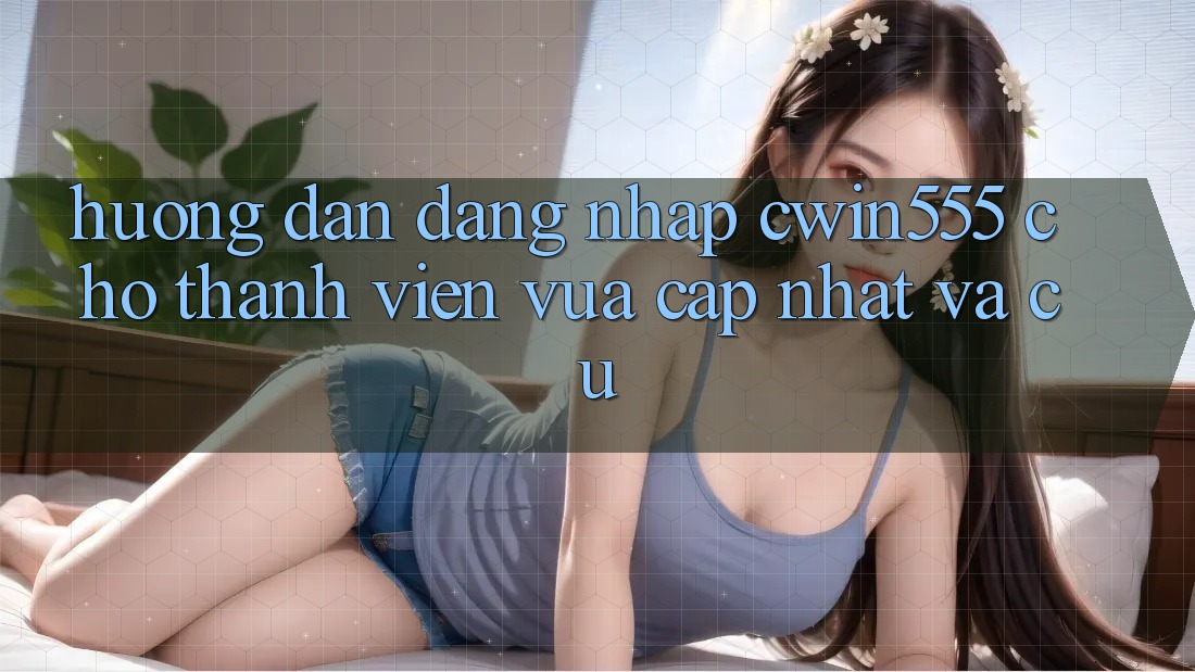 Hướng Dẫn Đăng Nhập cwin555 Cho Thành viên Vừa cập nhật Và Cũ Hướng Dẫn Đăng Nhập cwin555 Cho Thành viên Vừa cập nhật Và Cũ