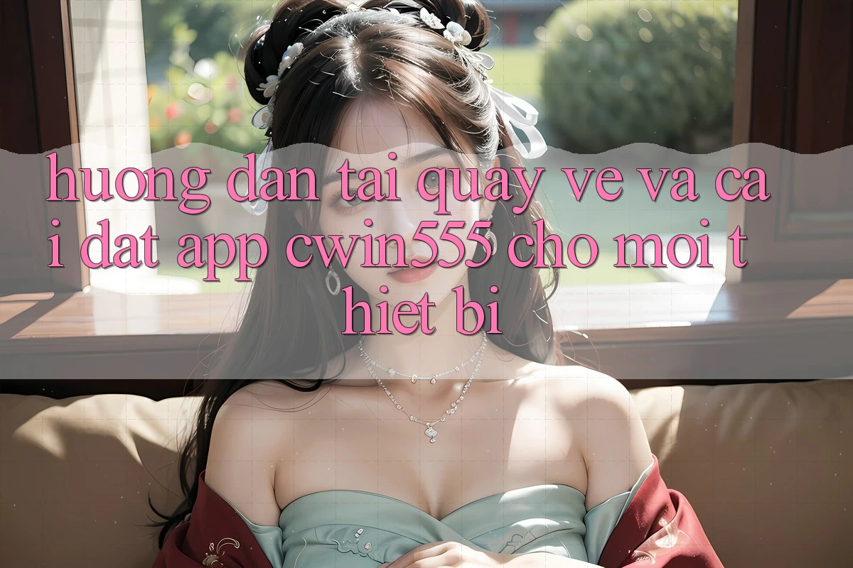 Hướng Dẫn Tải quay về Và Cài Đặt App cwin555 Cho Mọi Thiết Bị Hướng Dẫn Tải quay về Và Cài Đặt App cwin555 Cho Mọi Thiết Bị